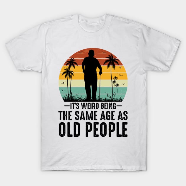 It's Weird Being The Same Age As Old People T-Shirt by CoubaCarla